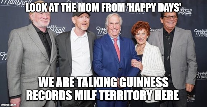 Legendary milf | LOOK AT THE MOM FROM 'HAPPY DAYS'; WE ARE TALKING GUINNESS RECORDS MILF TERRITORY HERE | image tagged in milf,100 years old,wood | made w/ Imgflip meme maker