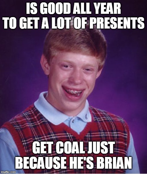 Bad Luck Brian Meme | IS GOOD ALL YEAR TO GET A LOT OF PRESENTS; GET COAL JUST BECAUSE HE'S BRIAN | image tagged in memes,bad luck brian | made w/ Imgflip meme maker