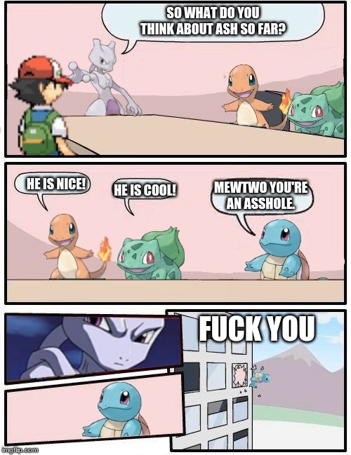 suggestions | SO WHAT DO YOU THINK ABOUT ASH SO FAR? HE IS NICE! MEWTWO YOU'RE AN ASSHOLE. HE IS COOL! FUCK YOU | image tagged in pokmon office suggestion | made w/ Imgflip meme maker