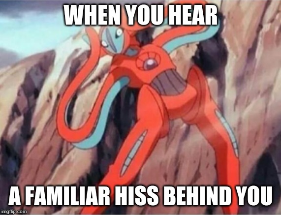 Distressed Deoxys | WHEN YOU HEAR; A FAMILIAR HISS BEHIND YOU | image tagged in distressed deoxys | made w/ Imgflip meme maker