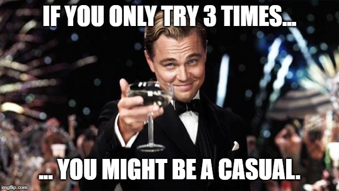Gatsby toast  | IF YOU ONLY TRY 3 TIMES... ... YOU MIGHT BE A CASUAL. | image tagged in gatsby toast | made w/ Imgflip meme maker