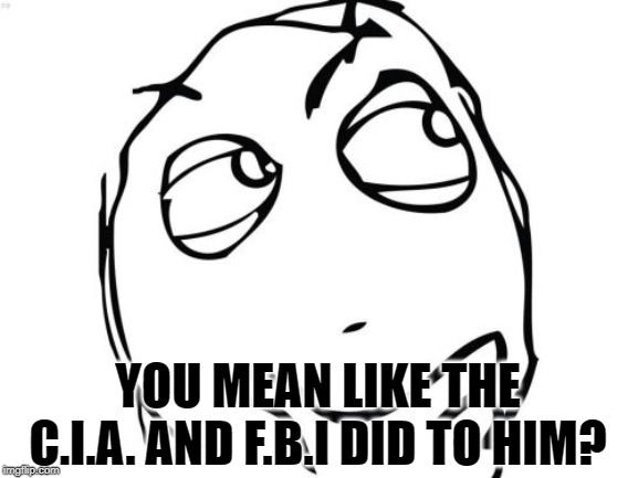 Question Rage Face Meme | YOU MEAN LIKE THE C.I.A. AND F.B.I DID TO HIM? | image tagged in memes,question rage face | made w/ Imgflip meme maker