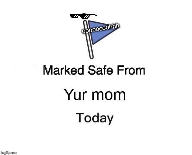 Marked Safe From | oooooooohhh; Yur mom | image tagged in memes,marked safe from | made w/ Imgflip meme maker
