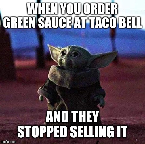 Baby Yoda | WHEN YOU ORDER GREEN SAUCE AT TACO BELL; AND THEY STOPPED SELLING IT | image tagged in baby yoda | made w/ Imgflip meme maker