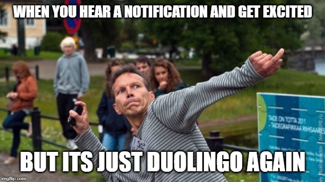 Throws Phone Guy | WHEN YOU HEAR A NOTIFICATION AND GET EXCITED; BUT ITS JUST DUOLINGO AGAIN | image tagged in throws phone guy | made w/ Imgflip meme maker