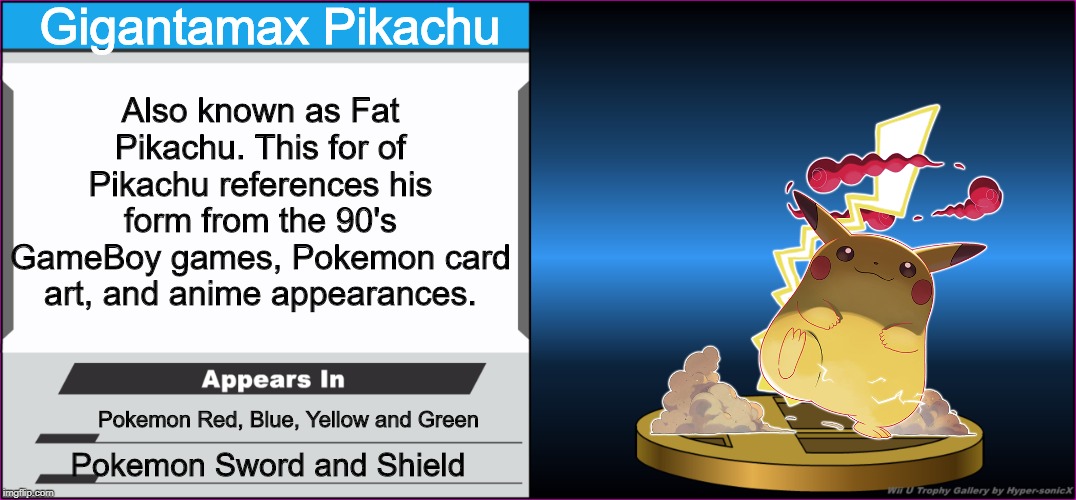 here comes da fat boi | Gigantamax Pikachu; Also known as Fat Pikachu. This for of Pikachu references his form from the 90's GameBoy games, Pokemon card art, and anime appearances. Pokemon Red, Blue, Yellow and Green; Pokemon Sword and Shield | image tagged in smash bros trophy,pokemon sword and shield | made w/ Imgflip meme maker