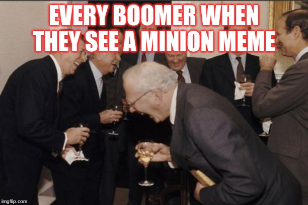 Laughing Men In Suits Meme | EVERY BOOMER WHEN THEY SEE A MINION MEME | image tagged in memes,laughing men in suits | made w/ Imgflip meme maker