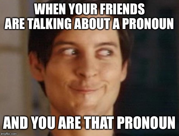 Spiderman Peter Parker Meme | WHEN YOUR FRIENDS ARE TALKING ABOUT A PRONOUN; AND YOU ARE THAT PRONOUN | image tagged in memes,spiderman peter parker | made w/ Imgflip meme maker