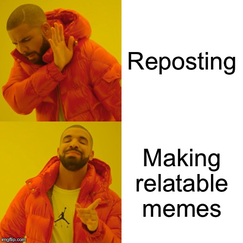 Drake Hotline Bling | Reposting; Making relatable memes | image tagged in memes,drake hotline bling | made w/ Imgflip meme maker