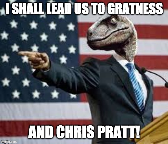 President Raptor | I SHALL LEAD US TO GRATNESS; AND CHRIS PRATT! | image tagged in president raptor | made w/ Imgflip meme maker