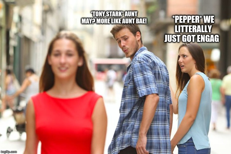 Distracted Boyfriend | *TONY STARK* AUNT MAY? MORE LIKE AUNT BAE! *PEPPER* WE LITTERALLY JUST GOT ENGAG | image tagged in memes,distracted boyfriend | made w/ Imgflip meme maker