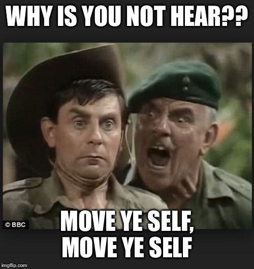 Windsor Davies | WHY IS YOU NOT HEAR?? MOVE YE SELF, MOVE YE SELF | image tagged in windsor davies | made w/ Imgflip meme maker