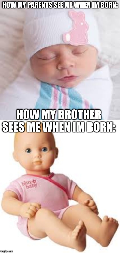 HOW MY PARENTS SEE ME WHEN IM BORN:; HOW MY BROTHER SEES ME WHEN IM BORN: | image tagged in baby | made w/ Imgflip meme maker