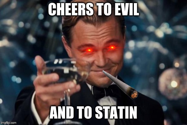 Leonardo Dicaprio Cheers Meme | CHEERS TO EVIL; AND TO STATIN | image tagged in memes,leonardo dicaprio cheers | made w/ Imgflip meme maker