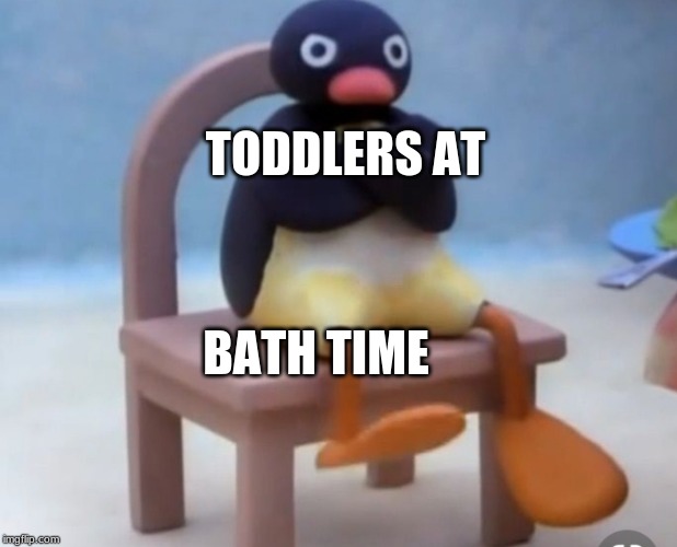 Angry pingu | TODDLERS AT; BATH TIME | image tagged in angry pingu | made w/ Imgflip meme maker