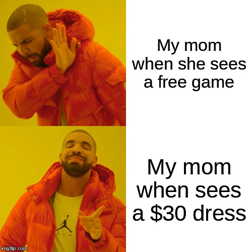 Drake Hotline Bling Meme | My mom when she sees a free game; My mom when sees a $30 dress | image tagged in memes,drake hotline bling | made w/ Imgflip meme maker
