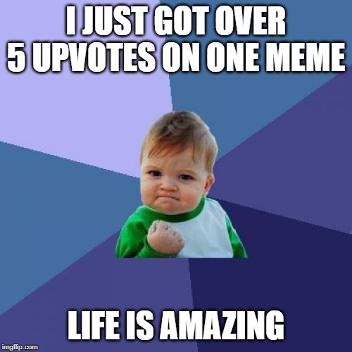 Success Kid Meme | I JUST GOT OVER 5 UPVOTES ON ONE MEME; LIFE IS AMAZING | image tagged in memes,success kid | made w/ Imgflip meme maker