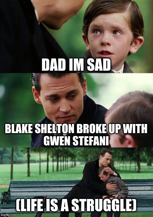Finding Neverland Meme | DAD IM SAD; BLAKE SHELTON BROKE UP WITH
GWEN STEFANI; (LIFE IS A STRUGGLE) | image tagged in memes,finding neverland | made w/ Imgflip meme maker