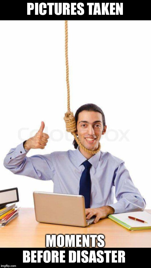 Guy about to suicide with thumbs up on laptop | PICTURES TAKEN; MOMENTS BEFORE DISASTER | image tagged in guy about to suicide with thumbs up on laptop | made w/ Imgflip meme maker
