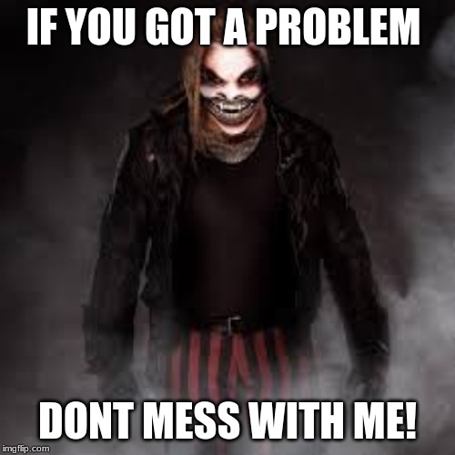 the fiend giving nightmares | IF YOU GOT A PROBLEM; DONT MESS WITH ME! | image tagged in scared | made w/ Imgflip meme maker