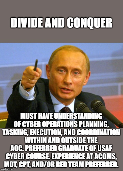Russia wins... thanks Donny | DIVIDE AND CONQUER; MUST HAVE UNDERSTANDING OF CYBER OPERATIONS PLANNING, TASKING, EXECUTION, AND COORDINATION WITHIN AND OUTSIDE THE AOC. PREFERRED GRADUATE OF USAF CYBER COURSE. EXPERIENCE AT ACOMS, MDT, CPT, AND/OR RED TEAM PREFERRED. | image tagged in memes,good guy putin,impeach trump,maga,politics,traitor | made w/ Imgflip meme maker
