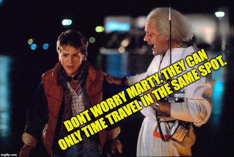 Marty McFly and Doc Brown | DONT WORRY MARTY. THEY CAN ONLY TIME TRAVEL IN THE SAME SPOT. | image tagged in marty mcfly and doc brown | made w/ Imgflip meme maker