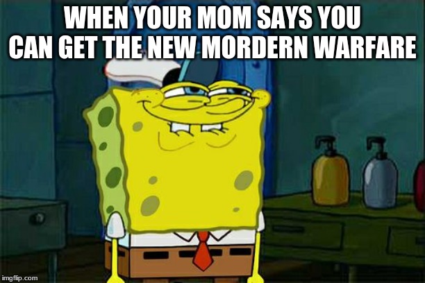 Don't You Squidward | WHEN YOUR MOM SAYS YOU CAN GET THE NEW MORDERN WARFARE | image tagged in memes,dont you squidward | made w/ Imgflip meme maker