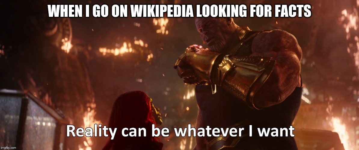 Thanos Reality | WHEN I GO ON WIKIPEDIA LOOKING FOR FACTS | image tagged in thanos reality | made w/ Imgflip meme maker