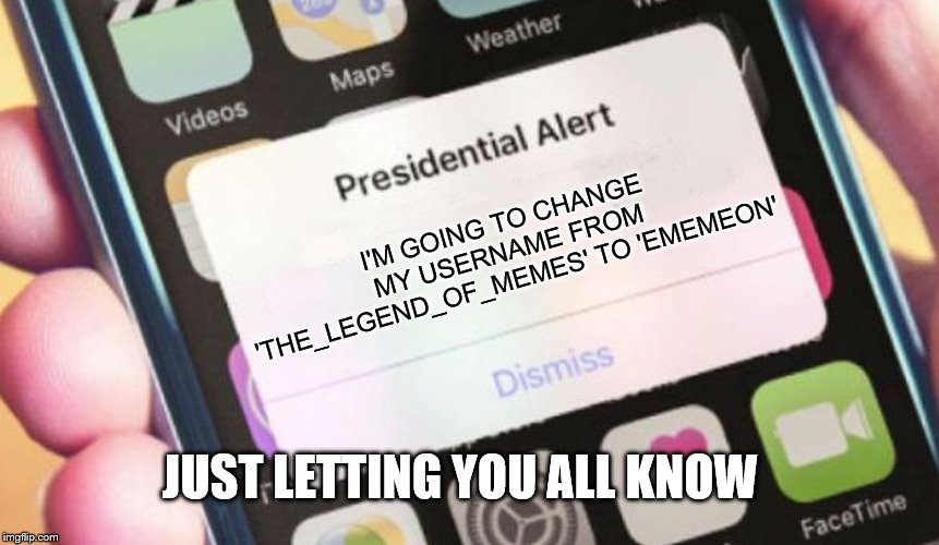 Just an Update. | I'M GOING TO CHANGE MY USERNAME FROM 'THE_LEGEND_OF_MEMES' TO 'EMEMEON'; JUST LETTING YOU ALL KNOW | image tagged in memes,presidential alert | made w/ Imgflip meme maker