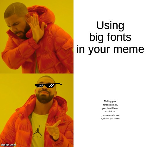 Drake Hotline Bling Meme | Using big fonts in your meme; Making your fonts so small, people will have to click on your meme to see it, giving you views | image tagged in memes,drake hotline bling | made w/ Imgflip meme maker