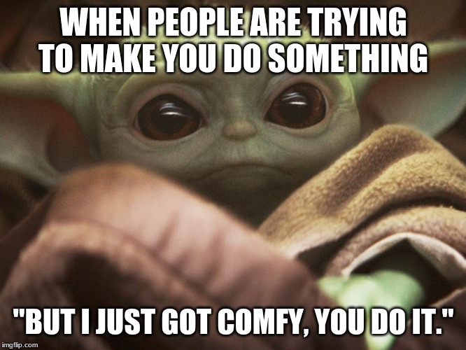 comfy baby yoda | WHEN PEOPLE ARE TRYING TO MAKE YOU DO SOMETHING; "BUT I JUST GOT COMFY, YOU DO IT." | image tagged in baby yoda | made w/ Imgflip meme maker