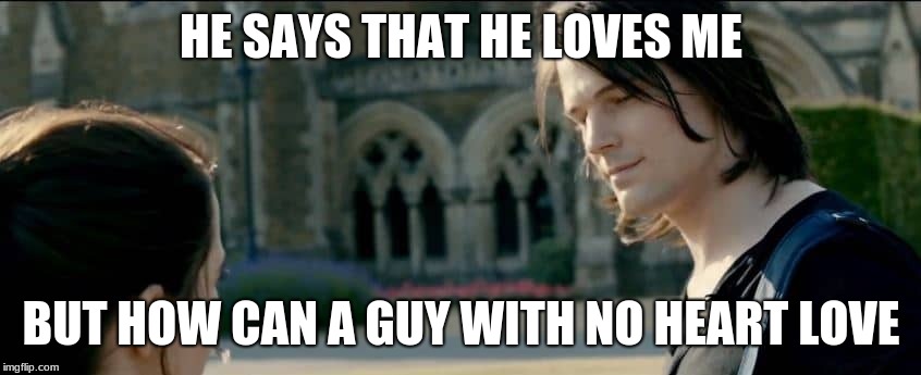 HE SAYS THAT HE LOVES ME; BUT HOW CAN A GUY WITH NO HEART LOVE | made w/ Imgflip meme maker