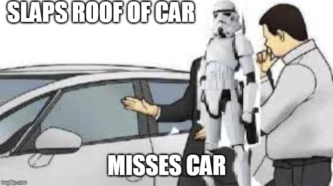 SLAPS ROOF OF CAR; MISSES CAR | image tagged in car salesman slaps roof of car,stormtrooper | made w/ Imgflip meme maker