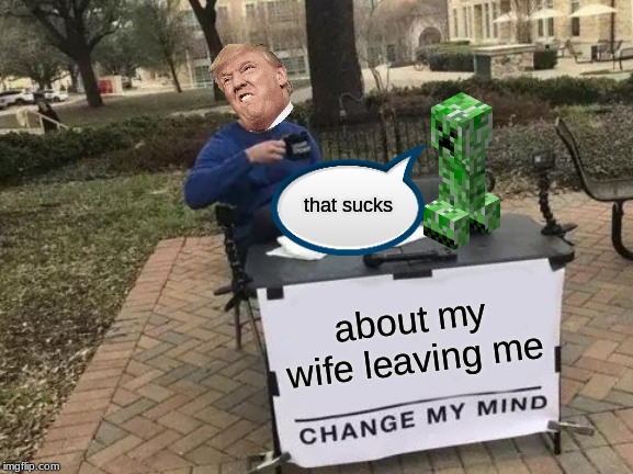 Change My Mind | that sucks; about my wife leaving me | image tagged in memes,change my mind | made w/ Imgflip meme maker