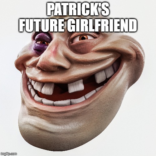 PATRICK'S FUTURE GIRLFRIEND | image tagged in patrick star | made w/ Imgflip meme maker