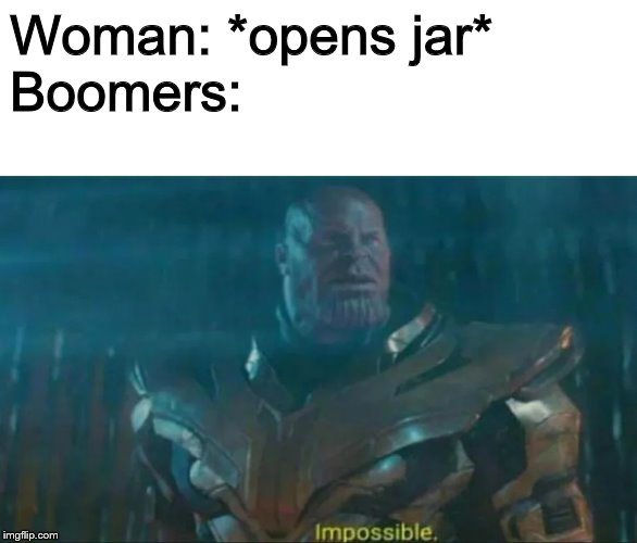 Thanos Impossible | Woman: *opens jar*
Boomers: | image tagged in thanos impossible | made w/ Imgflip meme maker