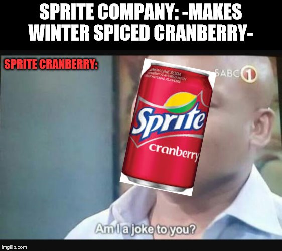 Am I a joke to you? | SPRITE COMPANY: -MAKES WINTER SPICED CRANBERRY-; SPRITE CRANBERRY: | image tagged in am i a joke to you | made w/ Imgflip meme maker
