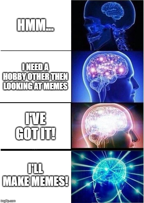 Expanding Brain | HMM... I NEED A HOBBY OTHER THEN LOOKING AT MEMES; I'VE GOT IT! I'LL MAKE MEMES! | image tagged in memes,expanding brain | made w/ Imgflip meme maker