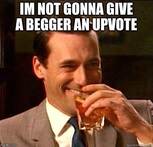 Laughing Don Draper | IM NOT GONNA GIVE A BEGGER AN UPVOTE | image tagged in laughing don draper | made w/ Imgflip meme maker