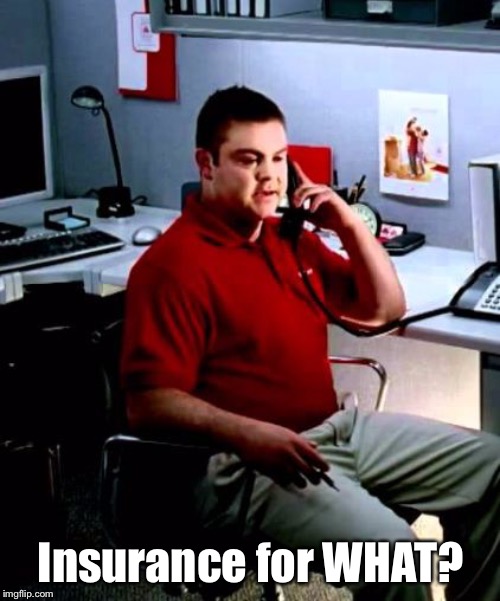 Jake from State Farm | Insurance for WHAT? | image tagged in jake from state farm | made w/ Imgflip meme maker
