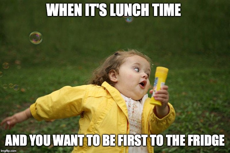 Lunch | WHEN IT'S LUNCH TIME; AND YOU WANT TO BE FIRST TO THE FRIDGE | image tagged in lunch | made w/ Imgflip meme maker