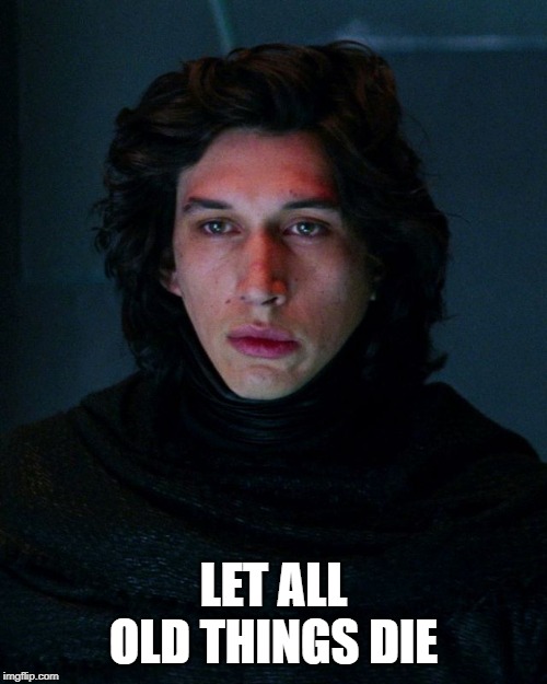 Kylo Ren | LET ALL OLD THINGS DIE | image tagged in kylo ren | made w/ Imgflip meme maker