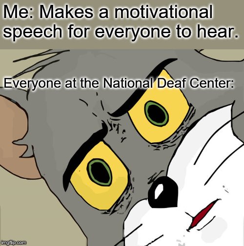 They can't hear me... | Me: Makes a motivational speech for everyone to hear. Everyone at the National Deaf Center: | image tagged in memes,unsettled tom | made w/ Imgflip meme maker