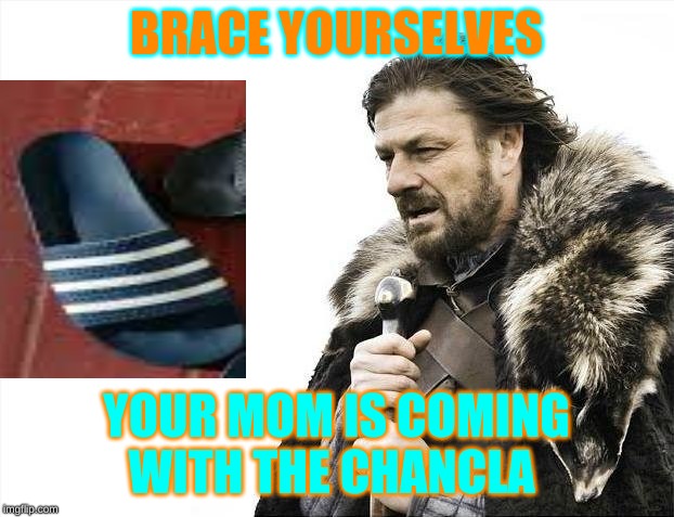 Brace Yourselves X is Coming | BRACE YOURSELVES; YOUR MOM IS COMING WITH THE CHANCLA | image tagged in memes,brace yourselves x is coming | made w/ Imgflip meme maker