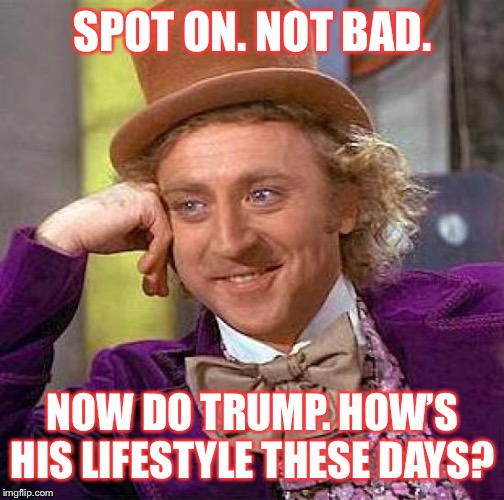 When they (completely fairly) target Bloomberg for hypocritically living a lavish lifestyle while scolding on climate change. | SPOT ON. NOT BAD. NOW DO TRUMP. HOW’S HIS LIFESTYLE THESE DAYS? | image tagged in memes,creepy condescending wonka,climate change,hypocrisy,global warming,billionaire | made w/ Imgflip meme maker