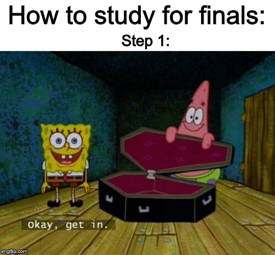 Spongebob Coffin | How to study for finals:; Step 1: | image tagged in spongebob coffin | made w/ Imgflip meme maker