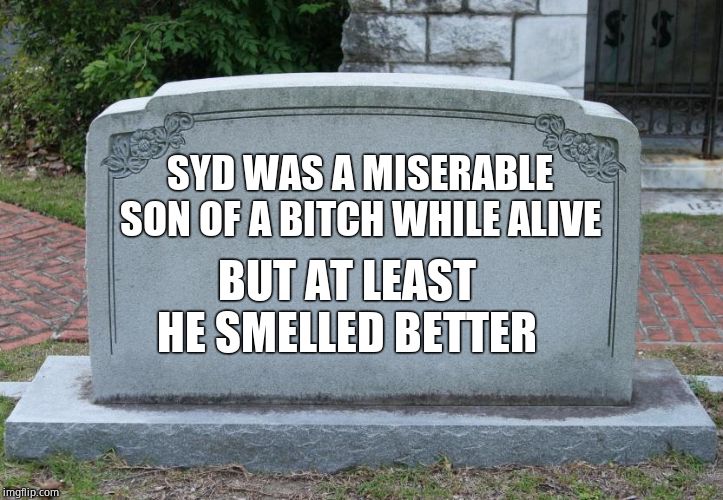 Gravestone | SYD WAS A MISERABLE SON OF A B**CH WHILE ALIVE BUT AT LEAST HE SMELLED BETTER | image tagged in gravestone | made w/ Imgflip meme maker