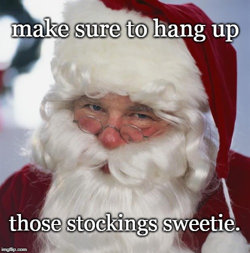 santa claus | make sure to hang up those stockings sweetie. | image tagged in santa claus | made w/ Imgflip meme maker