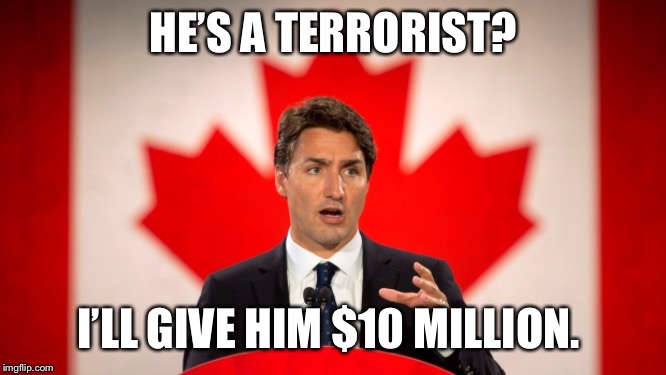 Justin Trudeau | HE’S A TERRORIST? I’LL GIVE HIM $10 MILLION. | image tagged in justin trudeau | made w/ Imgflip meme maker