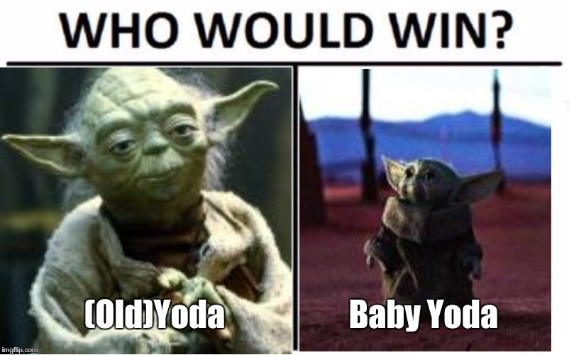Who would win? | (Old)Yoda; Baby Yoda | image tagged in baby yoda,yoda,who would win | made w/ Imgflip meme maker